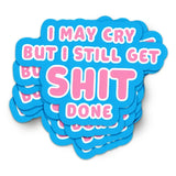 Sticker - I May Cry But I Still Get Shit Done